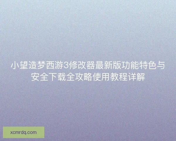 小望造梦西游3修改器最新版功能特色与安全下载全攻略使用教程详解